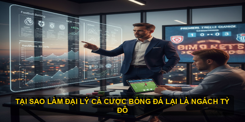 Tại sao làm Đại lý cá cược Bóng đá lại là "ngách tỷ đô